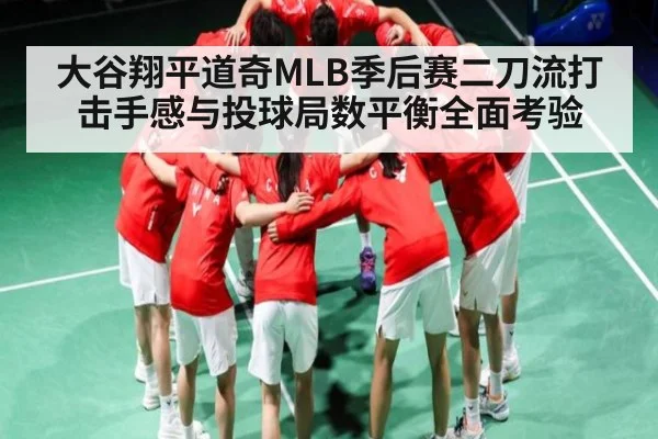 大谷翔平道奇MLB季后赛二刀流打击手感与投球局数平衡全面考验